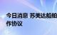 今日消息 苏美达船舶公司与南钢签订框架合作协议