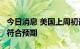 今日消息 美国上周初请失业金人数报26万人 符合预期