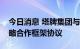 今日消息 塔牌集团与天津水泥设计院签署战略合作框架协议