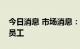 今日消息 市场消息：沃尔玛解雇数百名企业员工