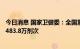 今日消息 国家卫健委：全国累计报告接种新冠病毒疫苗342483.8万剂次