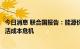 今日消息 联合国报告：能源价格的飙升正在加剧数亿人的生活成本危机