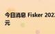 今日消息 Fisker 2022年Q2 净亏损1.06亿美元
