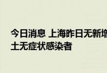 今日消息 上海昨日无新增本土新冠肺炎确诊病例 无新增本土无症状感染者