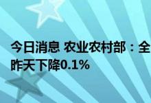 今日消息 农业农村部：全国农产品批发市场猪肉平均价格比昨天下降0.1%
