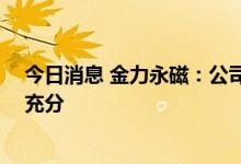 今日消息 金力永磁：公司目前在手订单充足 产能利用较为充分
