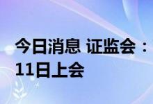 今日消息 证监会：南方路机等三公司首发8月11日上会