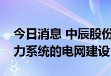 今日消息 中辰股份：公司产品广泛应用于电力系统的电网建设