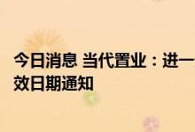 今日消息 当代置业：进一步延长最后截止日期及预期重组生效日期通知