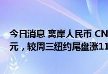 今日消息 离岸人民币 CNH兑美元北京时间04:59报6.7511元，较周三纽约尾盘涨117点，