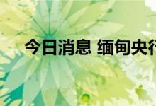 今日消息 缅甸央行下调缅币对美元汇率