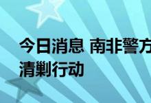 今日消息 南非警方对非法采矿者展开大规模清剿行动