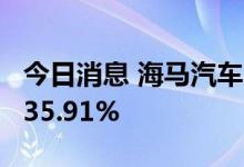 今日消息 海马汽车：7月销量1642台 同比降35.91%