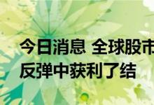 今日消息 全球股市再度外流，投资者在熊市反弹中获利了结