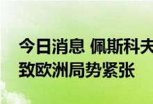 今日消息 佩斯科夫：北约对俄侵略性政策导致欧洲局势紧张