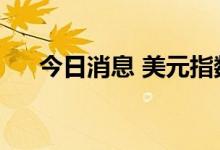今日消息 美元指数DXY涨幅扩大至1%