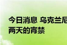 今日消息 乌克兰尼古拉耶夫州宣布实行为期两天的宵禁