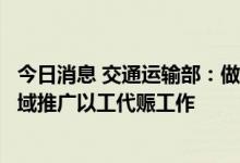 今日消息 交通运输部：做好交通运输基础设施建设和管护领域推广以工代赈工作