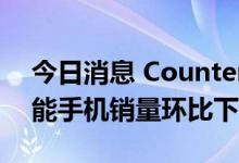 今日消息 Counterpoint：2022 Q2欧洲智能手机销量环比下降13%