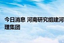 今日消息 河南研究组建河南农业投资集团和河南省储备粮管理集团