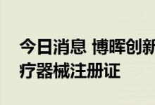 今日消息 博晖创新：公司控股孙公司获得医疗器械注册证