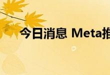 今日消息 Meta推迟暑期实习生的招聘