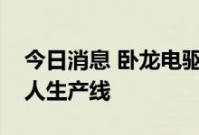 今日消息 卧龙电驱：公司为特斯拉提供机器人生产线