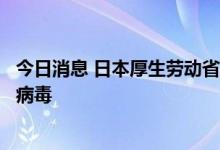 今日消息 日本厚生劳动省：驻日美军基地一名男子感染猴痘病毒