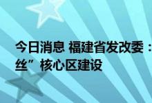 今日消息 福建省发改委：持续优化营商环境 深入推进“海丝”核心区建设