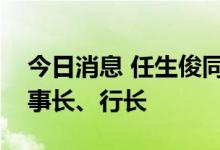 今日消息 任生俊同志任中国进出口银行副董事长、行长
