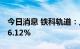 今日消息 铁科轨道：上半年净利润同比增206.12%