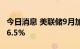 今日消息 美联储9月加息50个基点的概率为66.5%