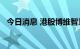 今日消息 港股博维智慧直线拉升涨超30%