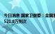 今日消息 国家卫健委：全国累计报告接种新冠病毒疫苗342521.8万剂次