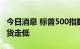 今日消息 标普500指数和纳斯达克100指数期货走低