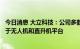 今日消息 大立科技：公司多款吊舱用热像仪系列产品配套用于无人机和直升机平台