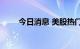 今日消息 美股热门中概股普遍下跌