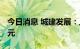 今日消息 城建发展：上半年销售额149.31亿元