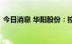 今日消息 华阳股份：控股子公司开元矿停产