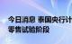 今日消息 泰国央行计划设定央行数字货币的零售试验阶段