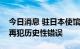 今日消息 驻日本使馆发言人：奉劝日方不要再犯历史性错误