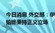 今日消息 外交部：伊斯兰国家在涉疆问题上始终秉持正义立场