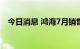 今日消息 鸿海7月销售额4751.0亿元台币