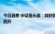 今日消息 中证报头版：向好因素积聚，三季度经济有望稳步回升