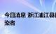 今日消息 浙江浦江县新增1例新冠病毒阳性感染者