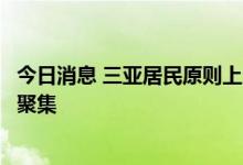 今日消息 三亚居民原则上居家，非必要不出门、不流动、不聚集