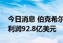 今日消息 伯克希尔哈撒韦公司第二季度运营利润92.8亿美元
