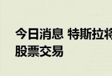 今日消息 特斯拉将于8月25日开始按拆分后股票交易