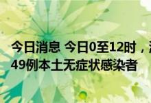 今日消息 今日0至12时，海南三亚新增80例本土确诊病例和49例本土无症状感染者