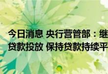 今日消息 央行营管部：继续引导金融机构增加对实体经济的贷款投放 保持贷款持续平稳增长